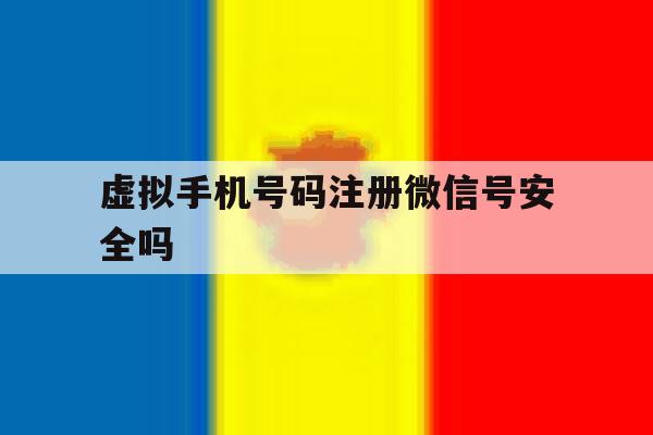 虚拟手机号码注册微信号安全吗 虚拟手机号码注册微信号安全吗