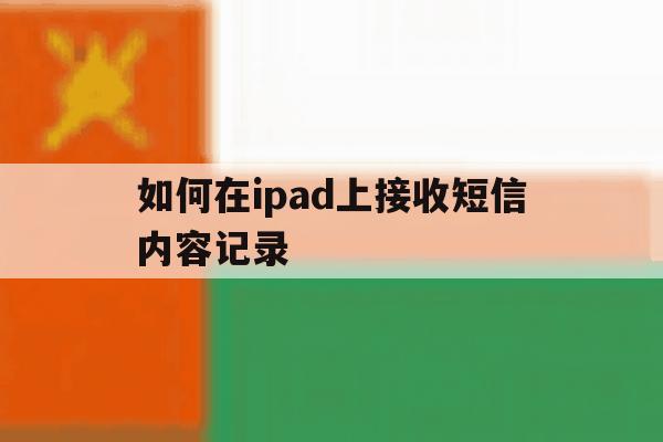 如何在ipad上接收短信内容记录 如何在ipad上接收短信内容记录
