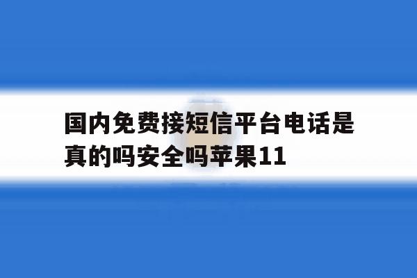 关于国内免费接短信平台电话是真的吗安全吗苹果11的信息 关于国内免费接短信平台电话是真的吗安全吗苹果11的信息
