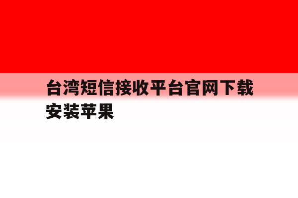 台湾短信接收平台官网下载安装苹果 台湾短信接收平台官网下载安装苹果