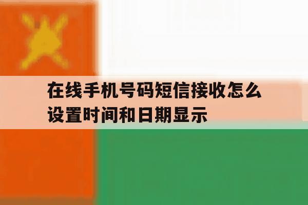 在线手机号码短信接收怎么设置时间和日期显示的简单介绍 在线手机号码短信接收怎么设置时间和日期显示的简单介绍