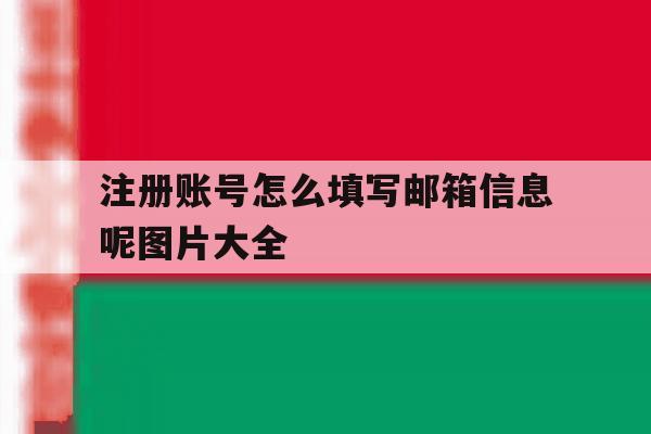 注册账号怎么填写邮箱信息呢图片大全 注册账号怎么填写邮箱信息呢图片大全