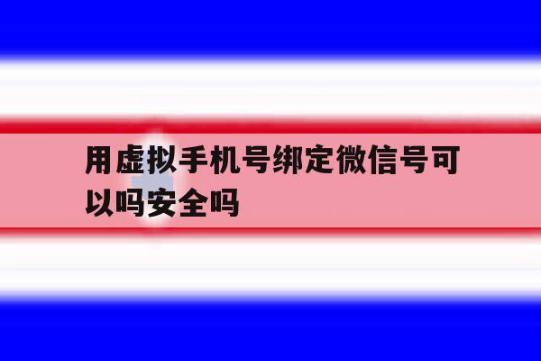 关于用虚拟手机号绑定微信号可以吗安全吗的信息 关于用虚拟手机号绑定微信号可以吗安全吗的信息