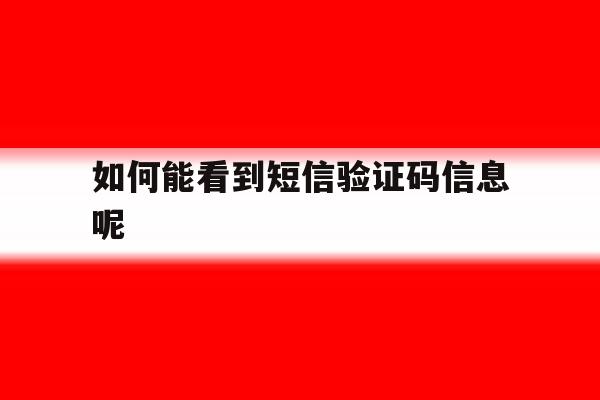如何能看到短信验证码信息呢 如何能看到短信验证码信息呢