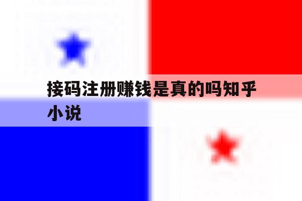 接码注册赚钱是真的吗知乎小说的简单介绍 接码注册赚钱是真的吗知乎小说的简单介绍