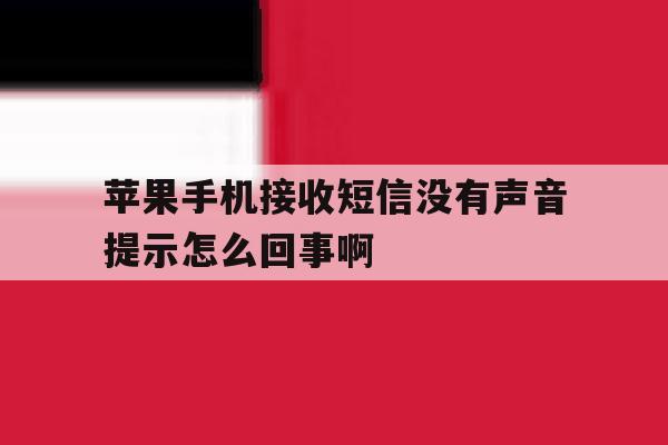 包含苹果手机接收短信没有声音提示怎么回事啊的词条 包含苹果手机接收短信没有声音提示怎么回事啊的词条