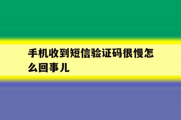 手机收到短信验证码很慢怎么回事儿 手机收到短信验证码很慢怎么回事儿