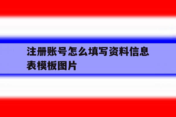 注册账号怎么填写资料信息表模板图片 注册账号怎么填写资料信息表模板图片