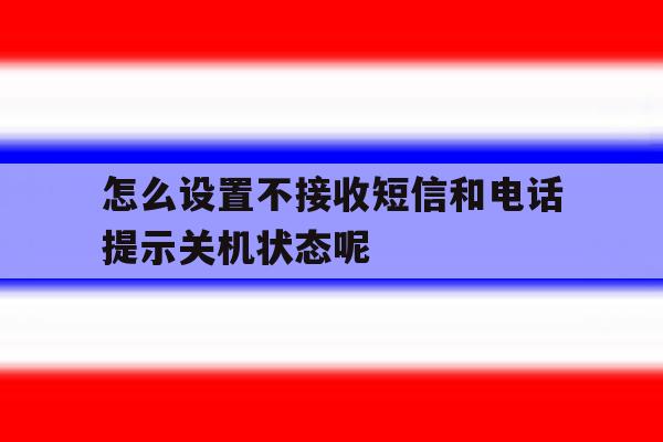 怎么设置不接收短信和电话提示关机状态呢 怎么设置不接收短信和电话提示关机状态呢