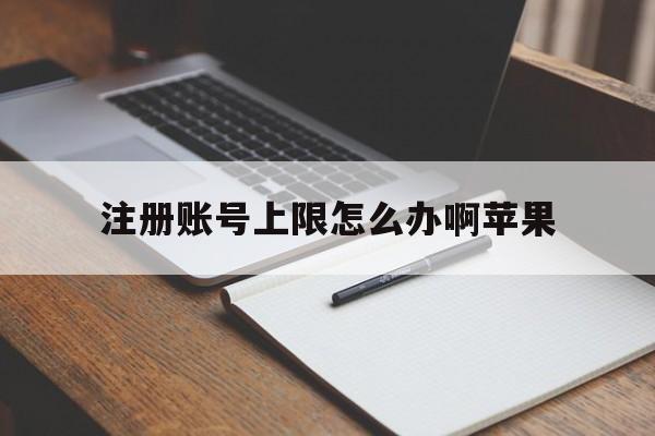 注册账号上限怎么办啊苹果 注册账号上限怎么办啊苹果