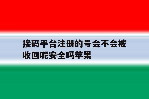 接码平台注册的号会不会被收回呢安全吗苹果的简单介绍