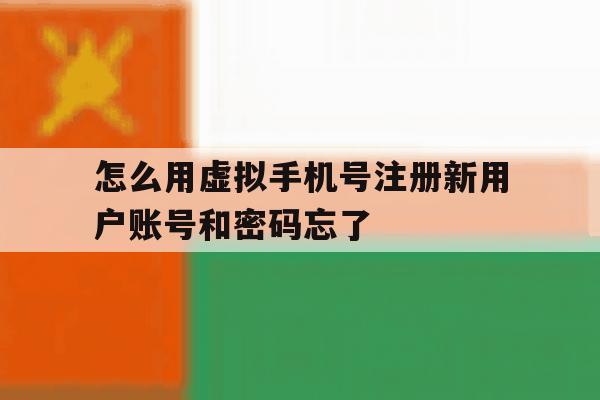 怎么用虚拟手机号注册新用户账号和密码忘了 怎么用虚拟手机号注册新用户账号和密码忘了