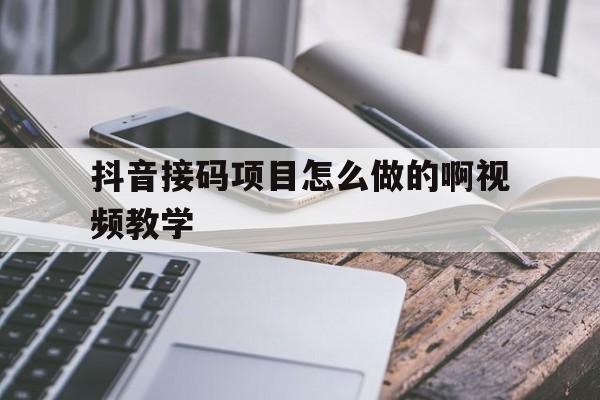 抖音接码项目怎么做的啊视频教学 抖音接码项目怎么做的啊视频教学