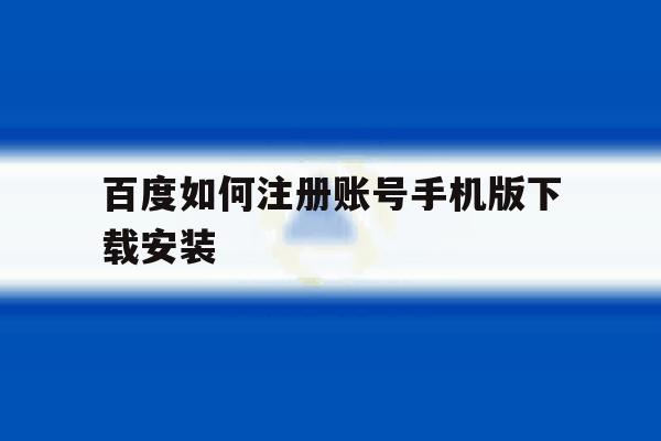 百度如何注册账号手机版下载安装 百度如何注册账号手机版下载安装