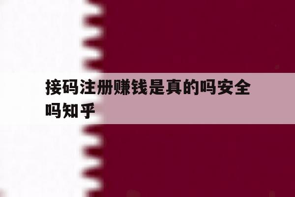 接码注册赚钱是真的吗安全吗知乎的简单介绍 接码注册赚钱是真的吗安全吗知乎的简单介绍