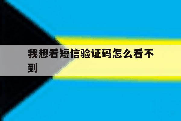 我想看短信验证码怎么看不到 我想看短信验证码怎么看不到