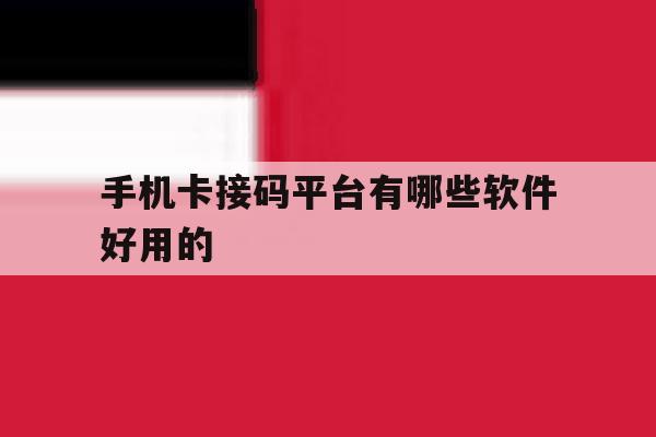 手机卡接码平台有哪些软件好用的 手机卡接码平台有哪些软件好用的
