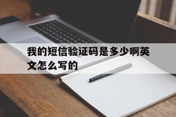 我的短信验证码是多少啊英文怎么写的 我的短信验证码是多少啊英文怎么写的