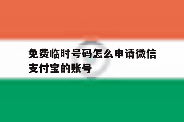 免费临时号码怎么申请微信支付宝的账号 免费临时号码怎么申请微信支付宝的账号