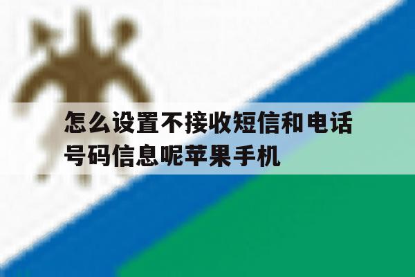 包含怎么设置不接收短信和电话号码信息呢苹果手机的词条 包含怎么设置不接收短信和电话号码信息呢苹果手机的词条