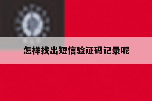 怎样找出短信验证码记录呢 怎样找出短信验证码记录呢