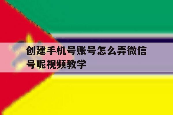 创建手机号账号怎么弄微信号呢视频教学的简单介绍 创建手机号账号怎么弄微信号呢视频教学的简单介绍