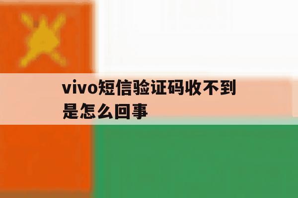 vivo短信验证码收不到是怎么回事 vivo短信验证码收不到是怎么回事