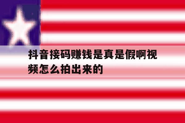抖音接码赚钱是真是假啊视频怎么拍出来的 抖音接码赚钱是真是假啊视频怎么拍出来的