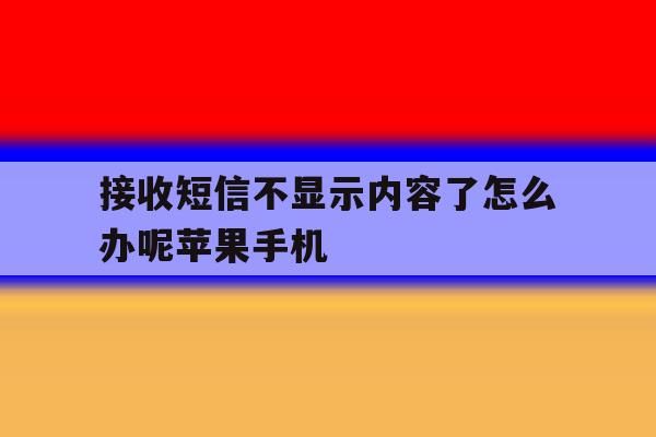 接收短信不显示内容了怎么办呢苹果手机 接收短信不显示内容了怎么办呢苹果手机