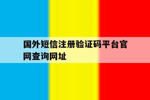 国外短信注册验证码平台官网查询网址 国外短信注册验证码平台官网查询网址