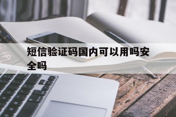 短信验证码国内可以用吗安全吗 短信验证码国内可以用吗安全吗