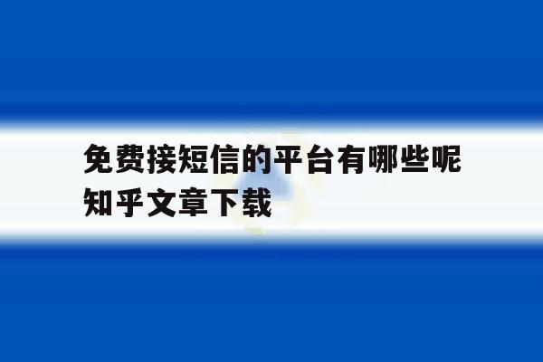 包含免费接短信的平台有哪些呢知乎文章下载的词条 包含免费接短信的平台有哪些呢知乎文章下载的词条