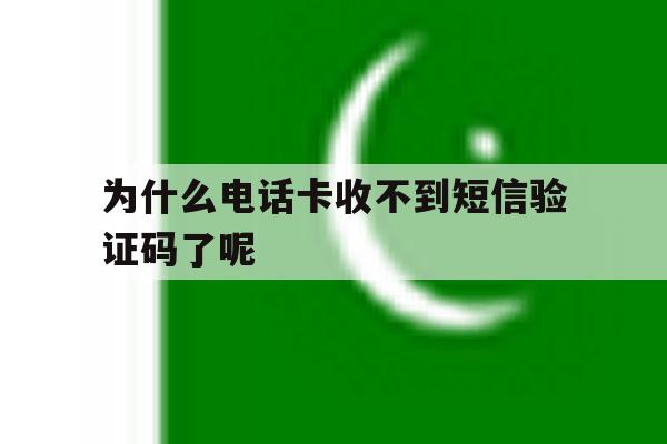 为什么电话卡收不到短信验证码了呢 为什么电话卡收不到短信验证码了呢