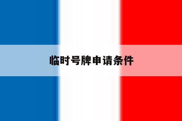 临时号牌申请条件 临时号牌申请条件