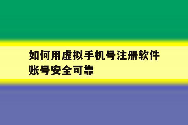 如何用虚拟手机号注册软件账号安全可靠 如何用虚拟手机号注册软件账号安全可靠