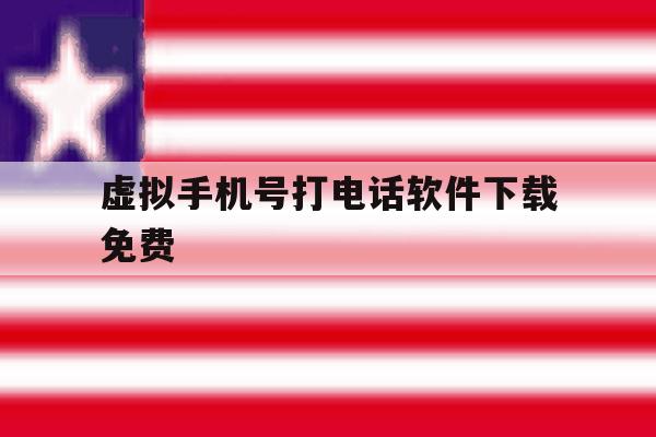 虚拟手机号打电话软件下载免费 虚拟手机号打电话软件下载免费