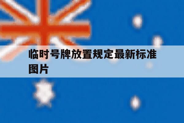 临时号牌放置规定最新标准图片 临时号牌放置规定最新标准图片