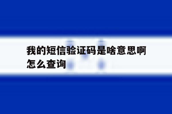 我的短信验证码是啥意思啊怎么查询 我的短信验证码是啥意思啊怎么查询