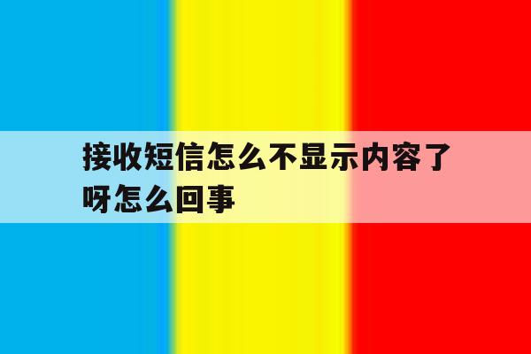 接收短信怎么不显示内容了呀怎么回事 接收短信怎么不显示内容了呀怎么回事
