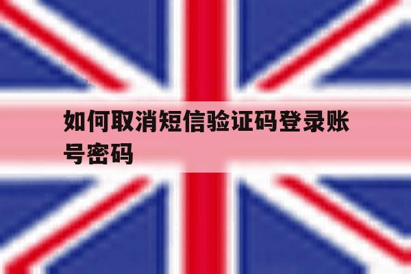 如何取消短信验证码登录账号密码 如何取消短信验证码登录账号密码