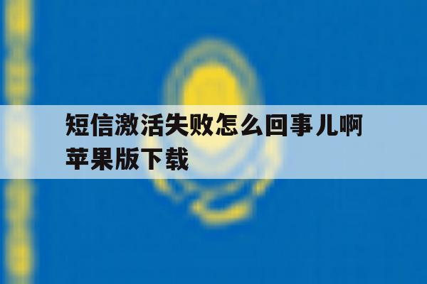短信激活失败怎么回事儿啊苹果版下载 短信激活失败怎么回事儿啊苹果版下载