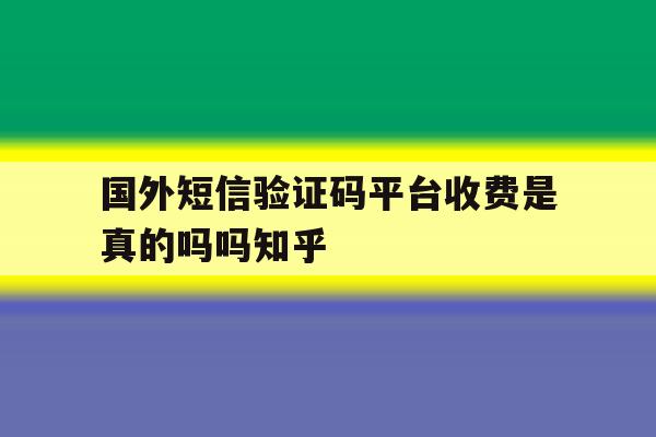 国外短信验证码平台收费是真的吗吗知乎的简单介绍 国外短信验证码平台收费是真的吗吗知乎的简单介绍
