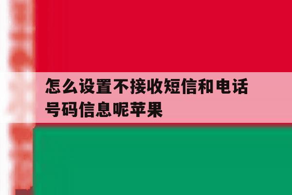 怎么设置不接收短信和电话号码信息呢苹果 怎么设置不接收短信和电话号码信息呢苹果