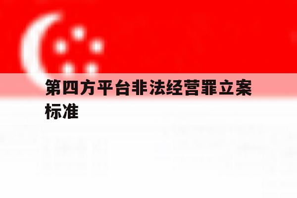 第四方平台非法经营罪立案标准 第四方平台非法经营罪立案标准