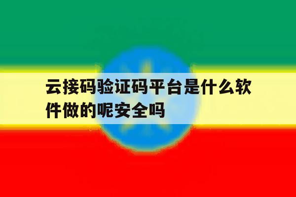 云接码验证码平台是什么软件做的呢安全吗的简单介绍 云接码验证码平台是什么软件做的呢安全吗的简单介绍