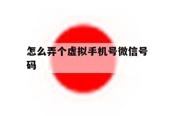 怎么弄个虚拟手机号微信号码 怎么弄个虚拟手机号微信号码