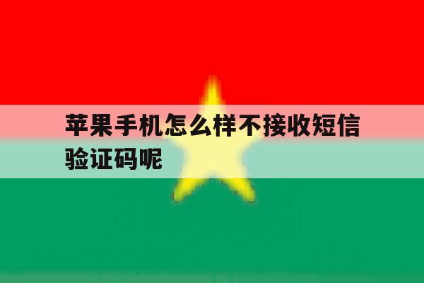 苹果手机怎么样不接收短信验证码呢 苹果手机怎么样不接收短信验证码呢