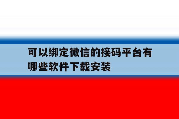 关于可以绑定微信的接码平台有哪些软件下载安装的信息 关于可以绑定微信的接码平台有哪些软件下载安装的信息