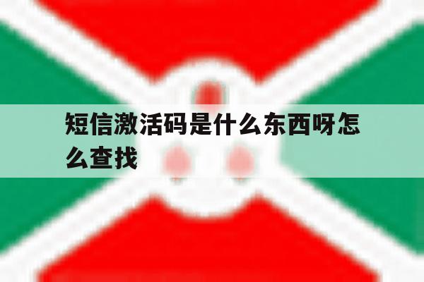 短信激活码是什么东西呀怎么查找 短信激活码是什么东西呀怎么查找