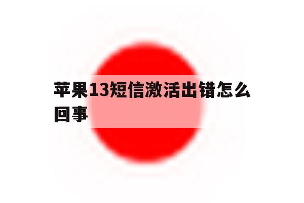 苹果13短信激活出错怎么回事 苹果13短信激活出错怎么回事